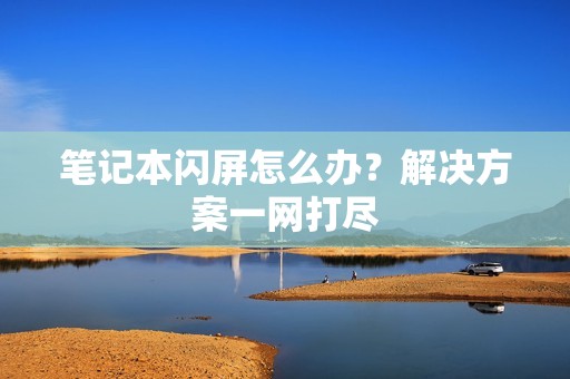 笔记本闪屏怎么办？解决方案一网打尽
