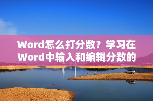 Word怎么打分数？学习在Word中输入和编辑分数的方法。
