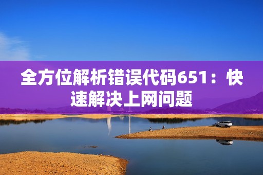 全方位解析错误代码651：快速解决上网问题