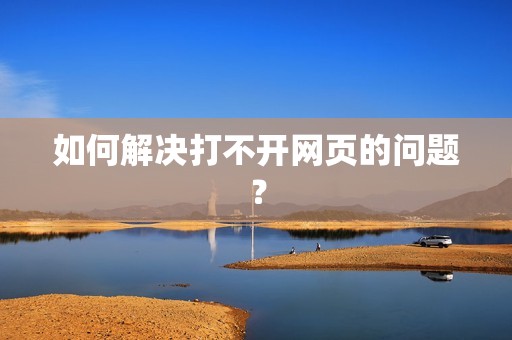 如何解决打不开网页的问题？