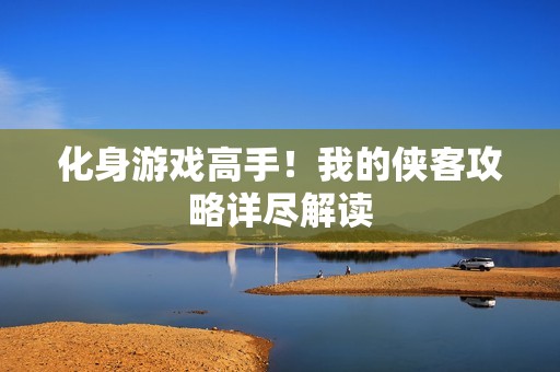化身游戏高手！我的侠客攻略详尽解读