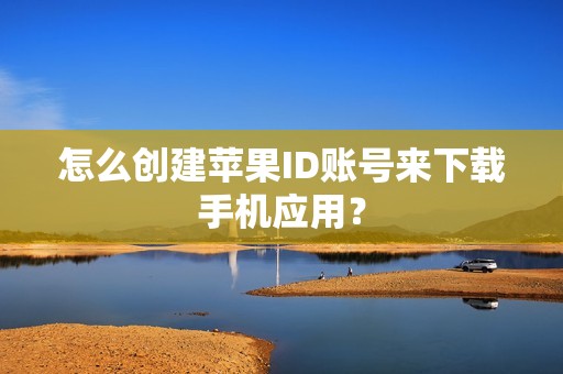 怎么创建苹果ID账号来下载手机应用？
