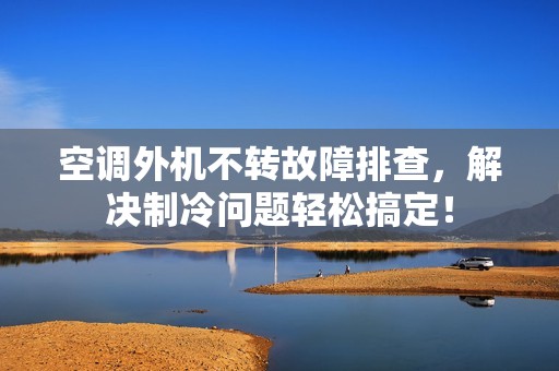 空调外机不转故障排查，解决制冷问题轻松搞定！