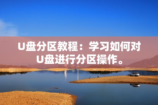 U盘分区教程：学习如何对U盘进行分区操作。