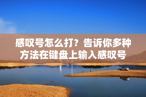 感叹号怎么打？告诉你多种方法在键盘上输入感叹号