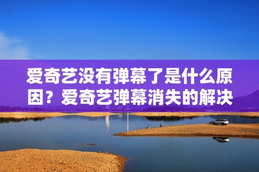 爱奇艺没有弹幕了是什么原因？爱奇艺弹幕消失的解决方法。