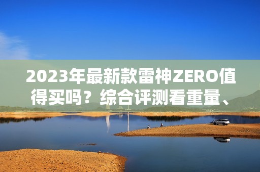 2023年最新款雷神ZERO值得买吗？综合评测看重量、缺点和参数！