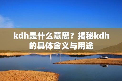 kdh是什么意思？揭秘kdh的具体含义与用途