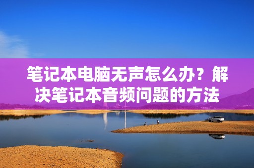 笔记本电脑无声怎么办？解决笔记本音频问题的方法