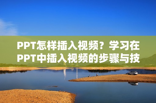 PPT怎样插入视频？学习在PPT中插入视频的步骤与技巧。