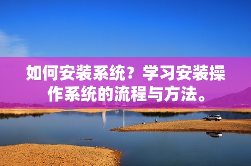 如何安装系统？学习安装操作系统的流程与方法。