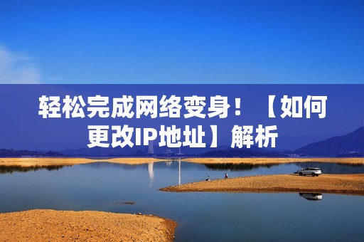 轻松完成网络变身！【如何更改IP地址】解析