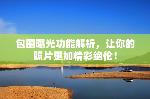 包围曝光功能解析，让你的照片更加精彩绝伦！