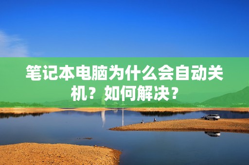 笔记本电脑为什么会自动关机？如何解决？