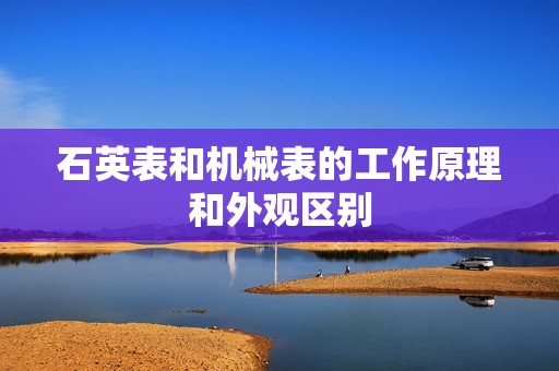石英表和机械表的工作原理和外观区别