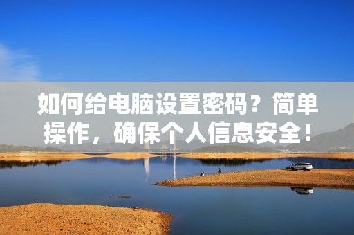 如何给电脑设置密码？简单操作，确保个人信息安全！