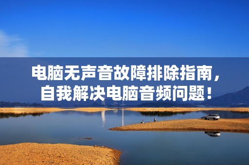 电脑无声音故障排除指南，自我解决电脑音频问题！