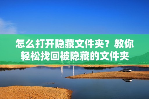 怎么打开隐藏文件夹？教你轻松找回被隐藏的文件夹