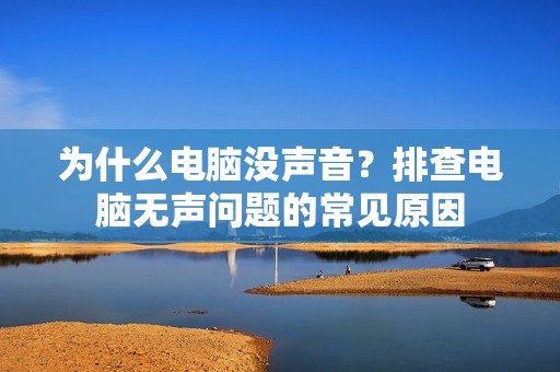 为什么电脑没声音？排查电脑无声问题的常见原因