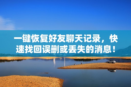 一键恢复好友聊天记录，快速找回误删或丢失的消息！