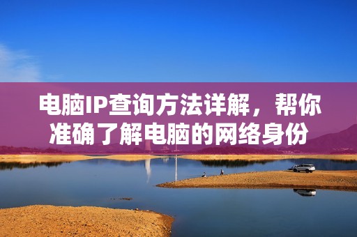 电脑IP查询方法详解，帮你准确了解电脑的网络身份