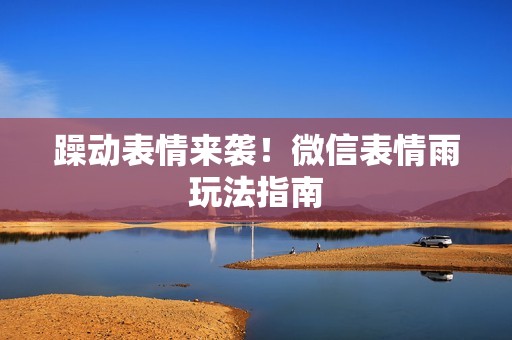 躁动表情来袭！微信表情雨玩法指南
