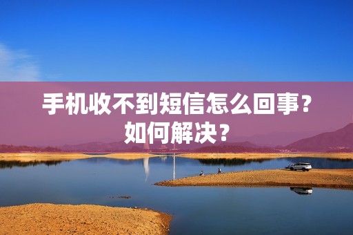 手机收不到短信怎么回事？如何解决？