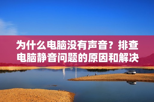 为什么电脑没有声音？排查电脑静音问题的原因和解决方法