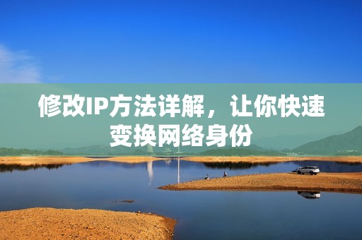 修改IP方法详解，让你快速变换网络身份