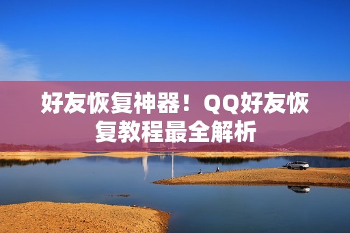 好友恢复神器！QQ好友恢复教程最全解析