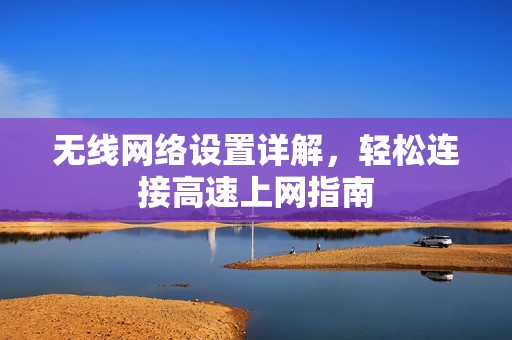 无线网络设置详解，轻松连接高速上网指南