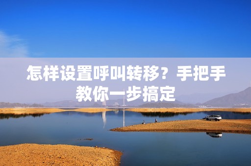 怎样设置呼叫转移?手把手教你一步搞定
