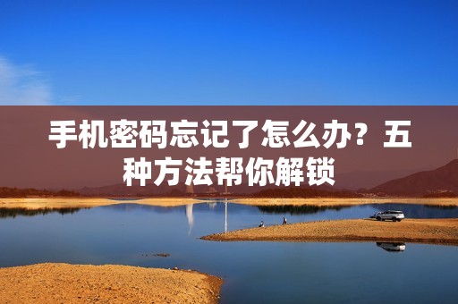 手机密码忘记了怎么办？五种方法帮你解锁