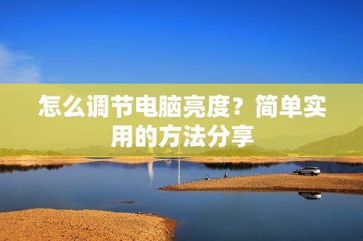 怎么调节电脑亮度?简单实用的方法分享
