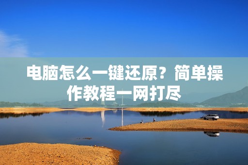 电脑怎么一键还原？简单操作教程一网打尽