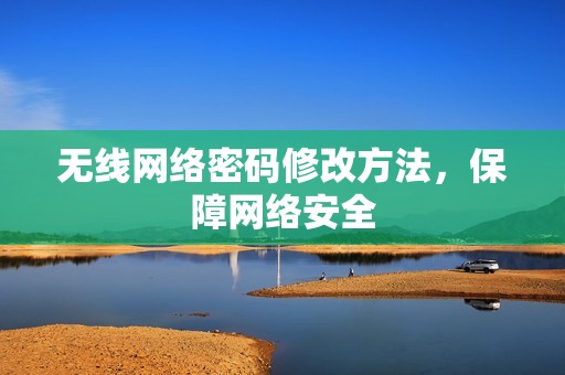 无线网络密码修改方法,保障网络安全