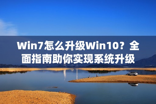 Win7怎么升级Win10?全面指南助你实现系统升级