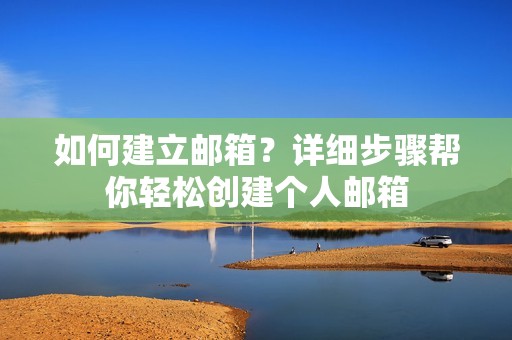 如何建立邮箱?详细步骤帮你轻松创建个人邮箱