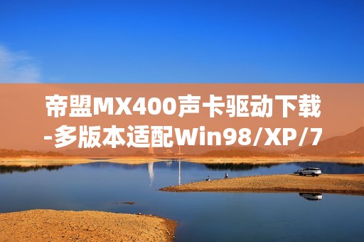 帝盟MX400声卡驱动下载-多版本适配Win98/XP/7/10系统