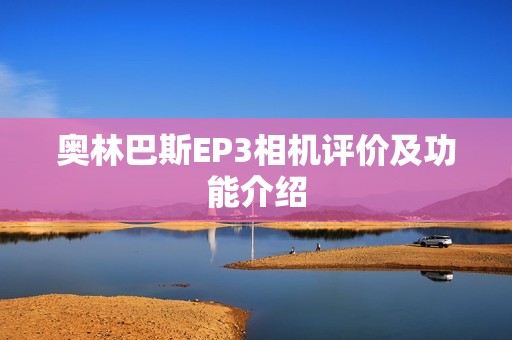 奥林巴斯EP3相机评价及功能介绍