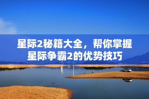 星际2秘籍大全,帮你掌握星际争霸2的优势技巧