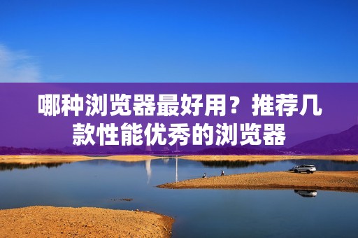 哪种浏览器最好用？推荐几款性能优秀的浏览器