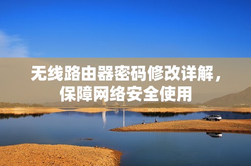 无线路由器密码修改详解,保障网络安全使用