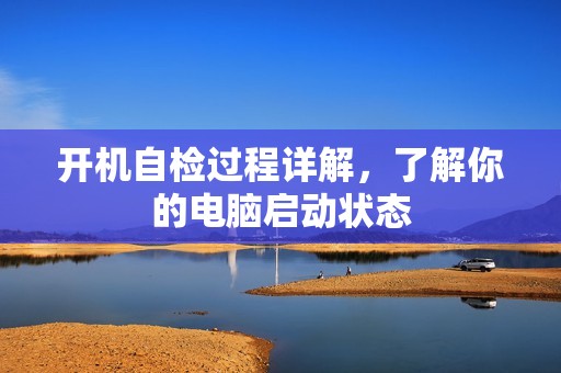 开机自检过程详解,了解你的电脑启动状态
