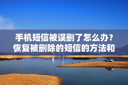 手机短信被误删了怎么办？恢复被删除的短信的方法和步骤