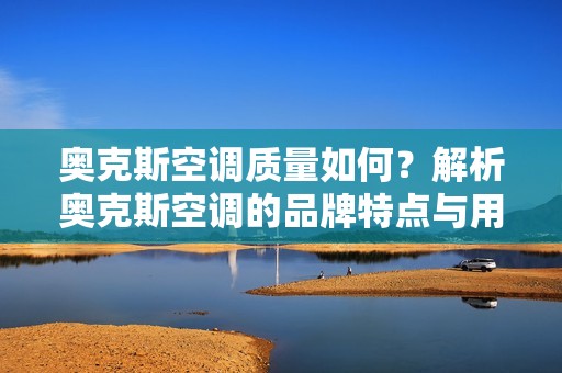 奥克斯空调质量如何？解析奥克斯空调的品牌特点与用户评价