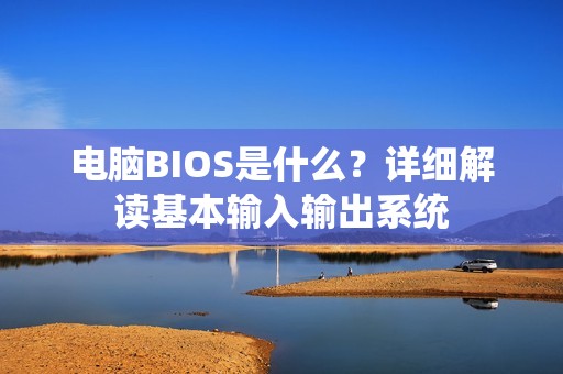 电脑BIOS是什么？详细解读基本输入输出系统