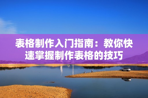 表格制作入门指南：教你快速掌握制作表格的技巧