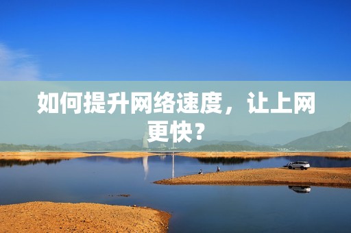 如何提升网络速度，让上网更快？
