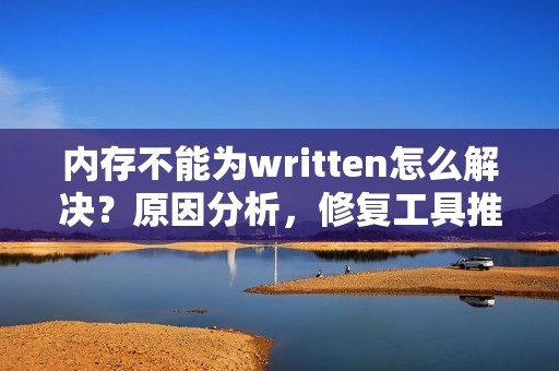 内存不能为written怎么解决？原因分析，修复工具推荐